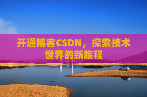 开通博客CSDN，探索技术世界的新旅程